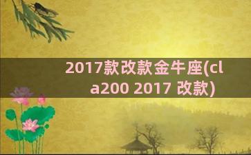 2017款改款金牛座(cla200 2017 改款)